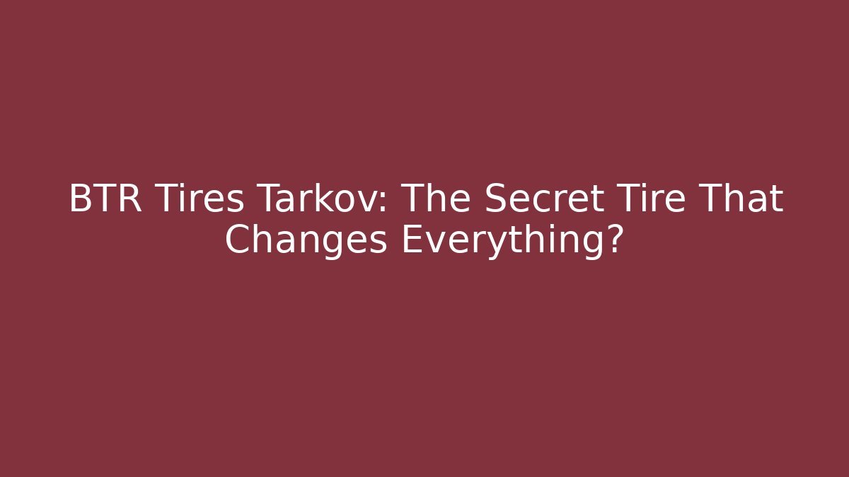 BTR Tires Tarkov: The Secret Tire That Changes Everything?