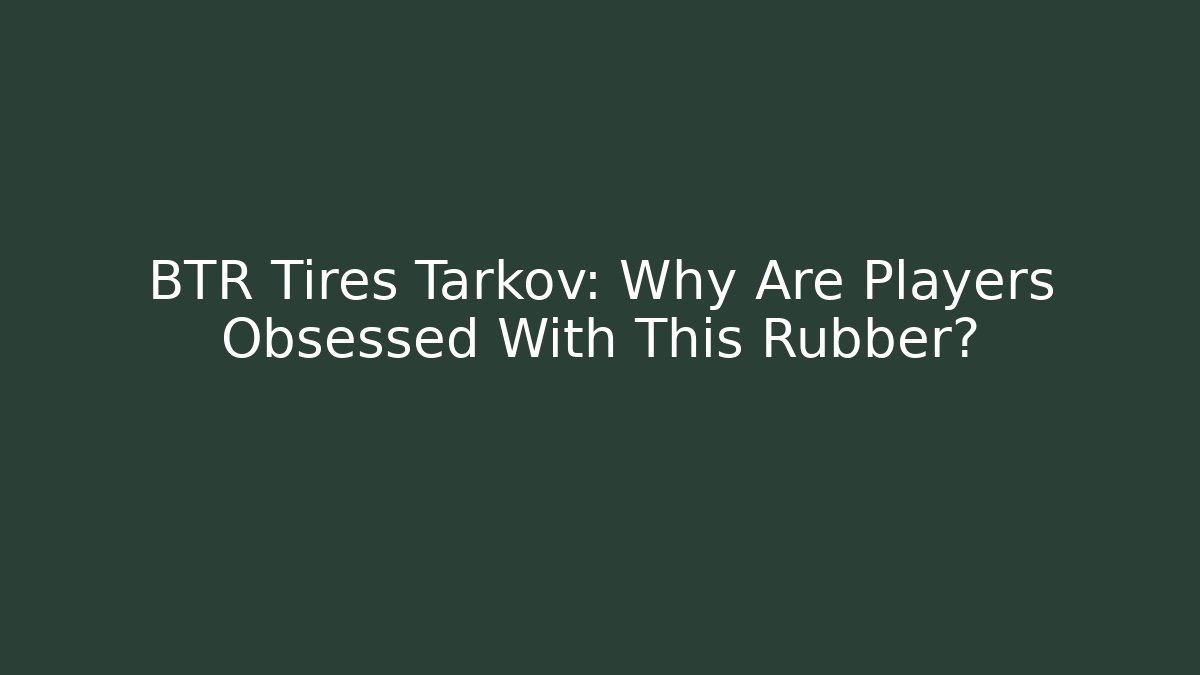 BTR Tires Tarkov: Why Are Players Obsessed With This Rubber?