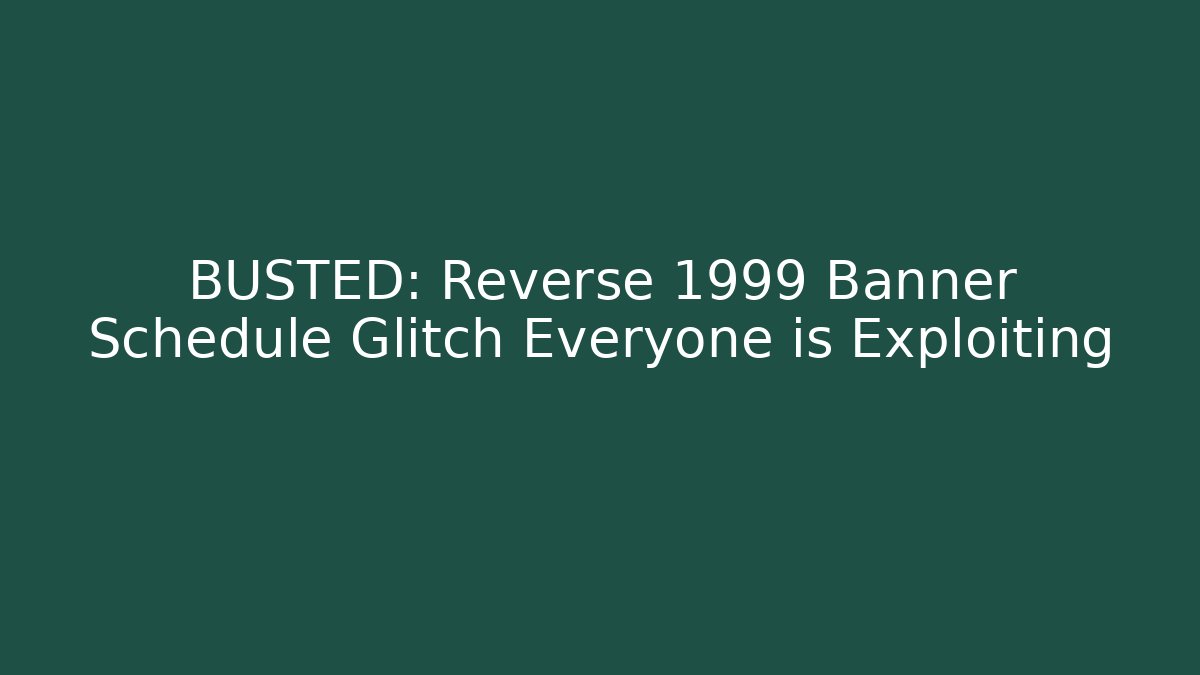 BUSTED: Reverse 1999 Banner Schedule Glitch Everyone is Exploiting