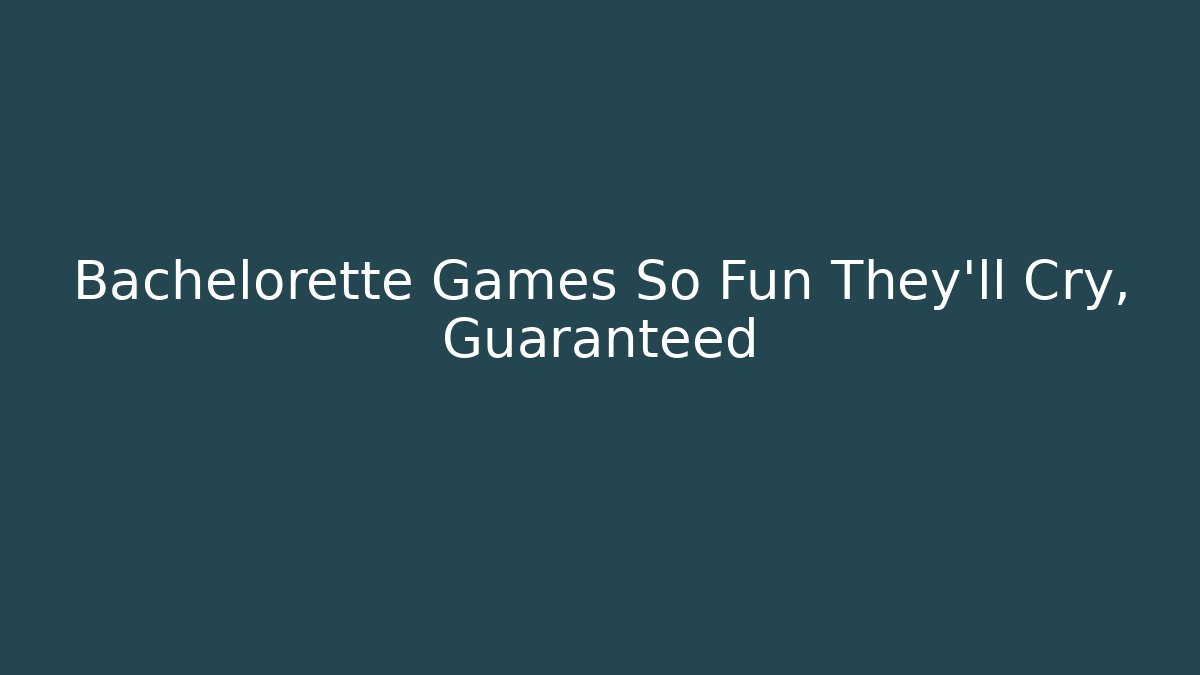 Bachelorette Games So Fun They'll Cry, Guaranteed