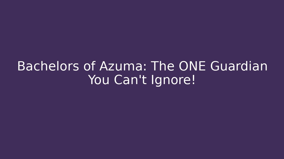 Bachelors of Azuma: The ONE Guardian You Can't Ignore!