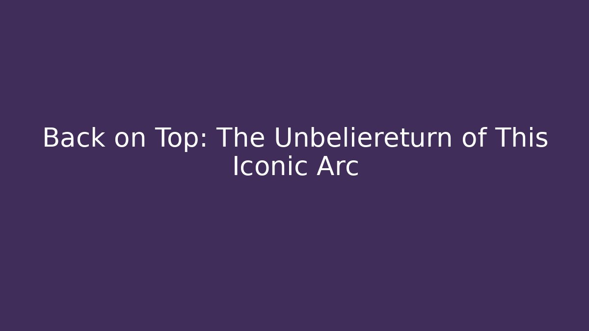 Back on Top: The Unbeliereturn of This Iconic Arc