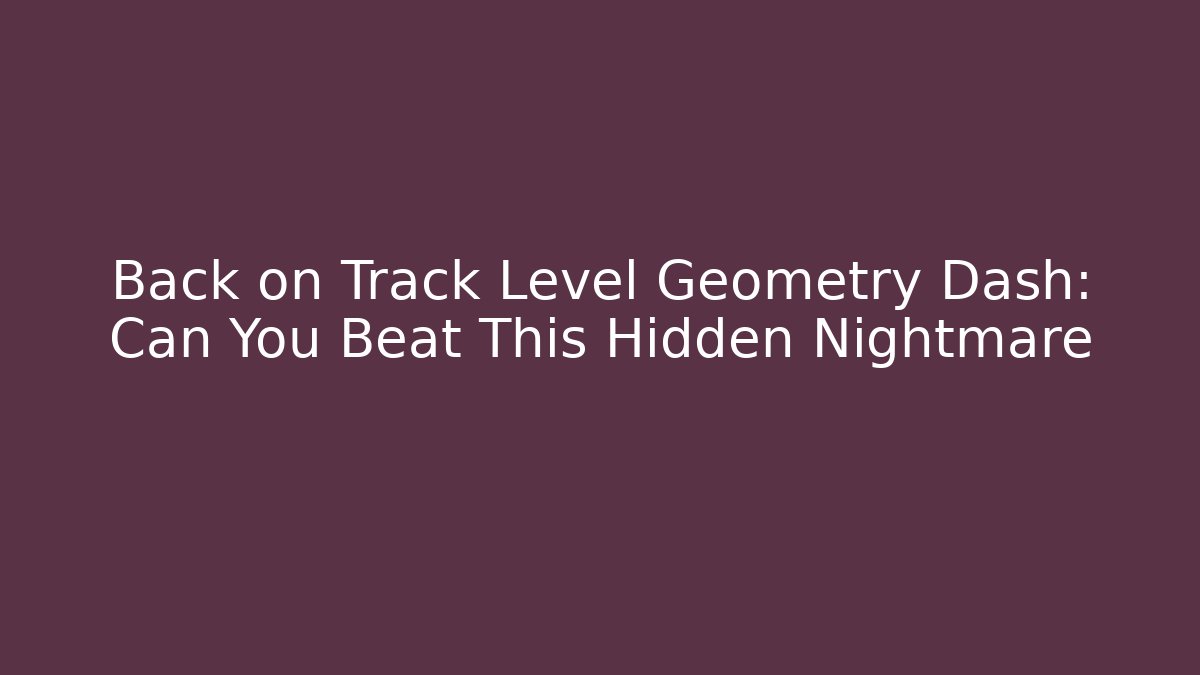 Back on Track Level Geometry Dash: Can You Beat This Hidden Nightmare - Felix Cat Insurance