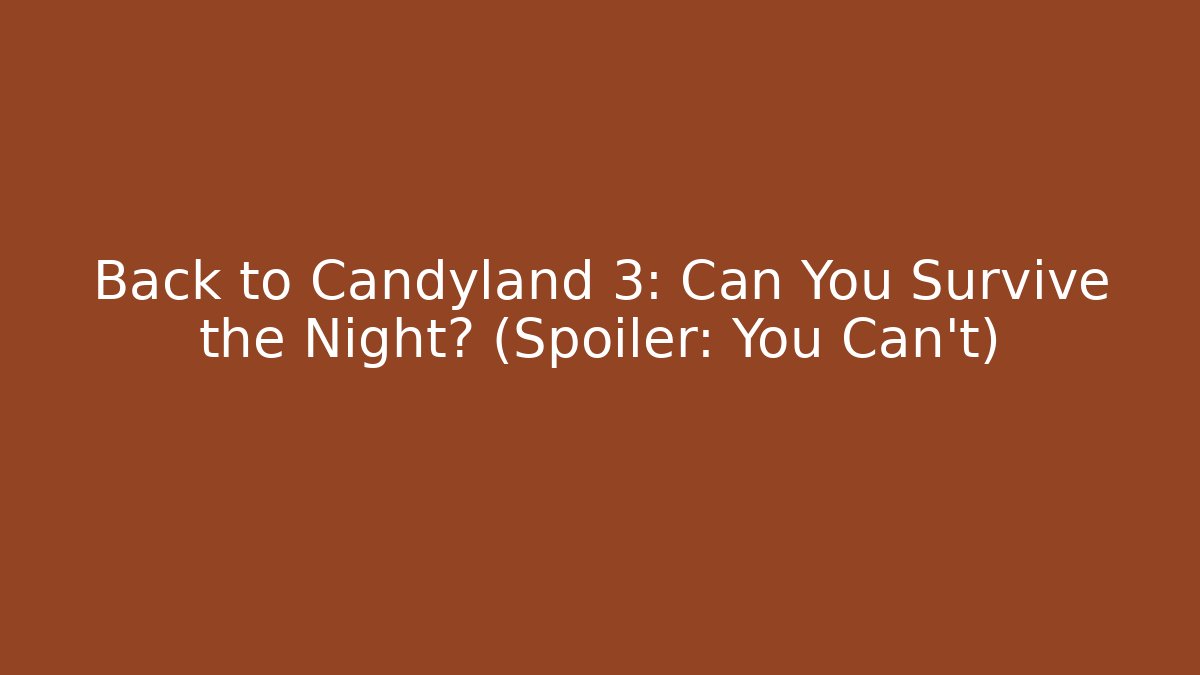Back to Candyland 3: Can You Survive the Night? (Spoiler: You Can’t)