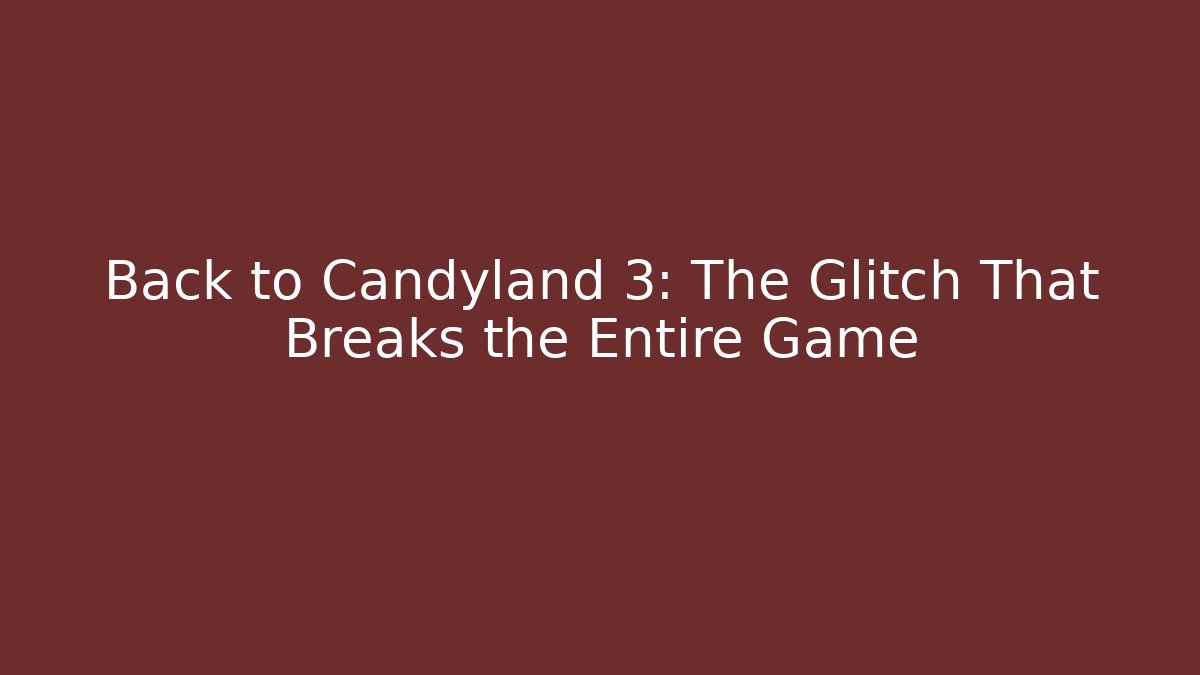 Back to Candyland 3: The Glitch That Breaks the Entire Game
