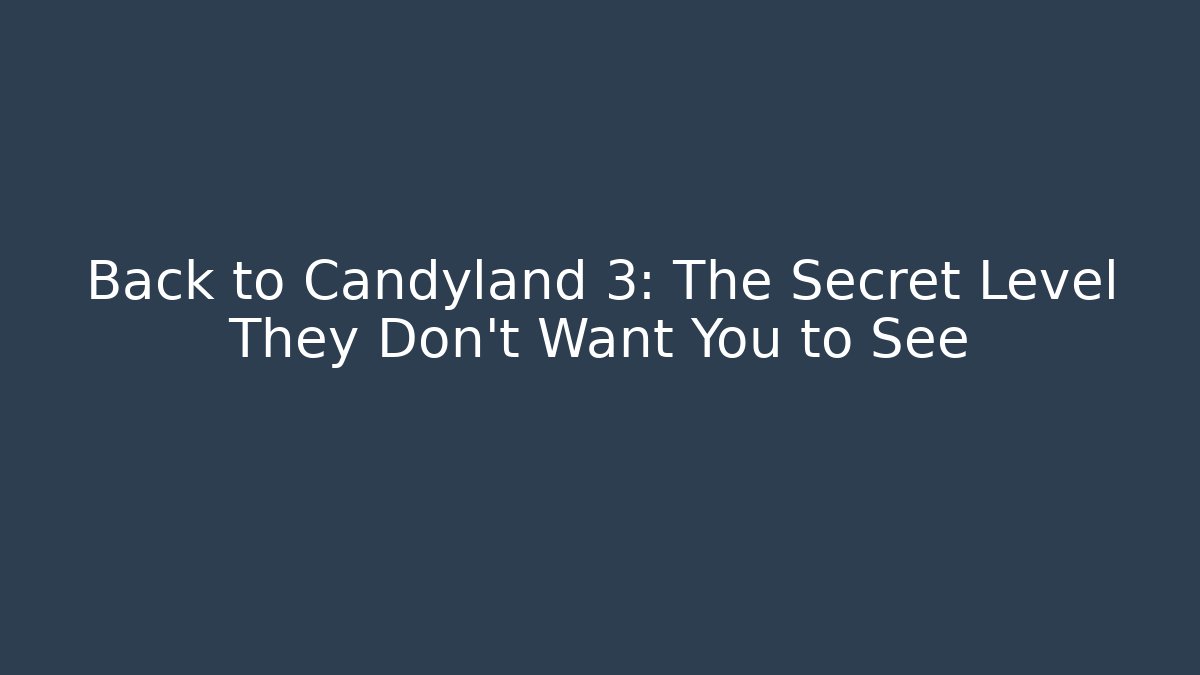Back to Candyland 3: The Secret Level They Don’t Want You to See