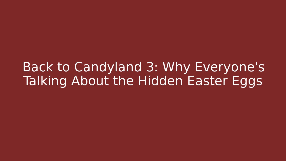 Back to Candyland 3: Why Everyone’s Talking About the Hidden Easter Eggs