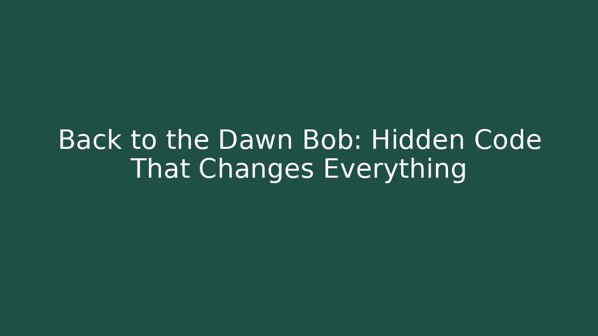 Back to the Dawn Bob: Hidden Code That Changes Everything