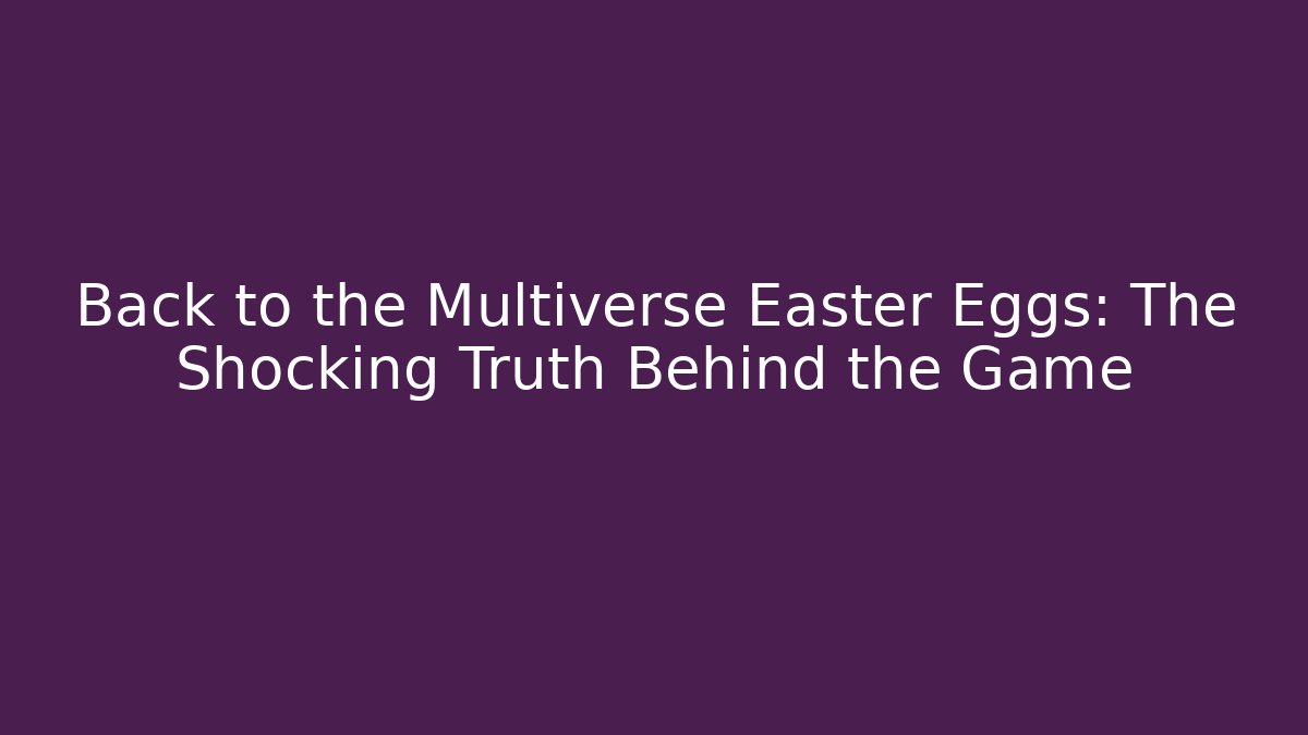 Back to the Multiverse Easter Eggs: The Shocking Truth Behind the Game - Felix Cat Insurance