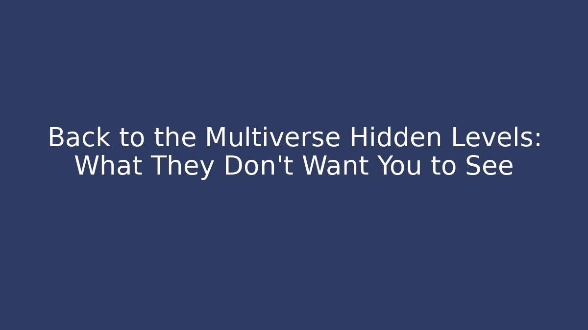 Back to the Multiverse Hidden Levels: What They Don't Want You to See