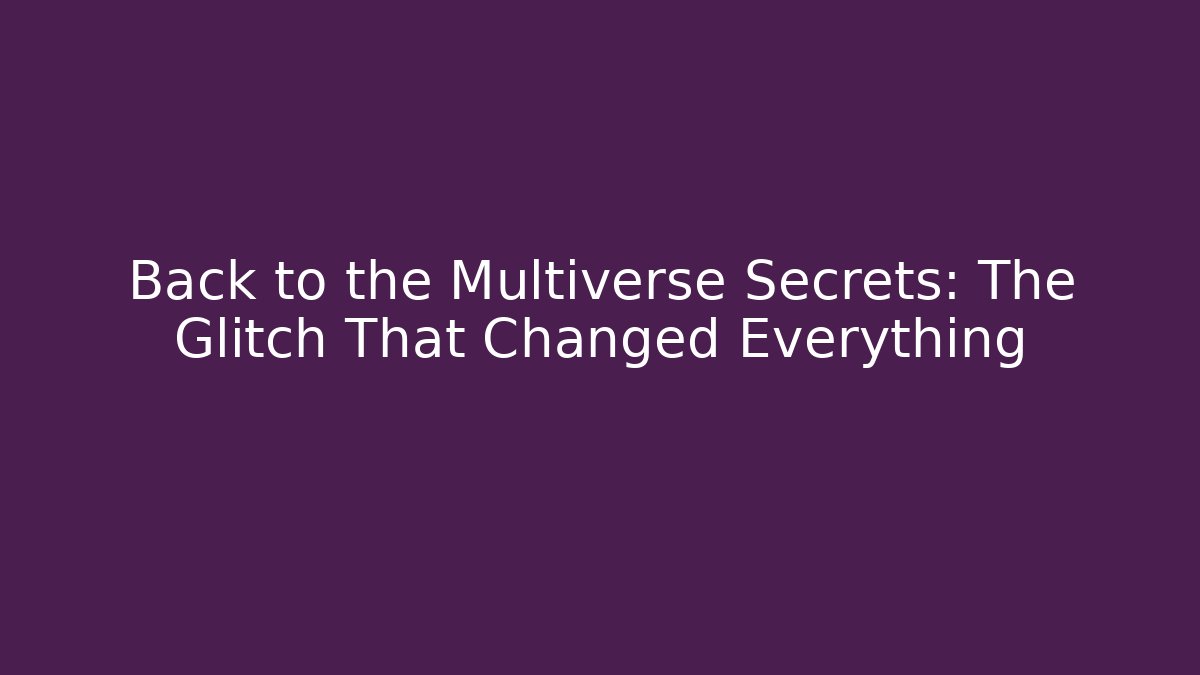Back to the Multiverse Secrets: The Glitch That Changed Everything
