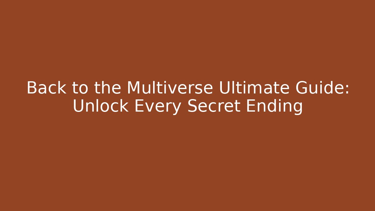 Back to the Multiverse Ultimate Guide: Unlock Every Secret Ending