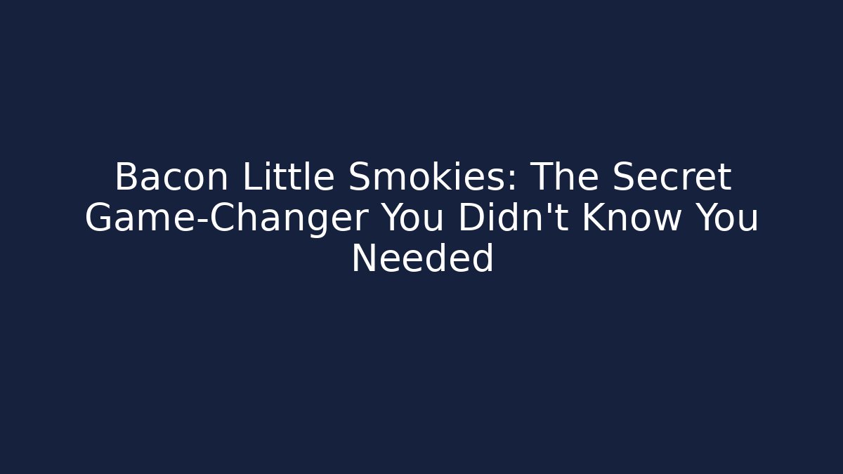 Bacon Little Smokies: The Secret Game-Changer You Didn't Know You Needed