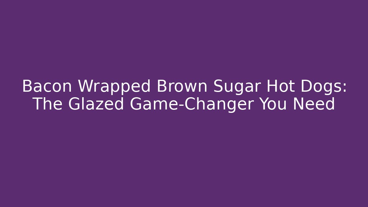 Bacon Wrapped Brown Sugar Hot Dogs: The Glazed Game-Changer You Need