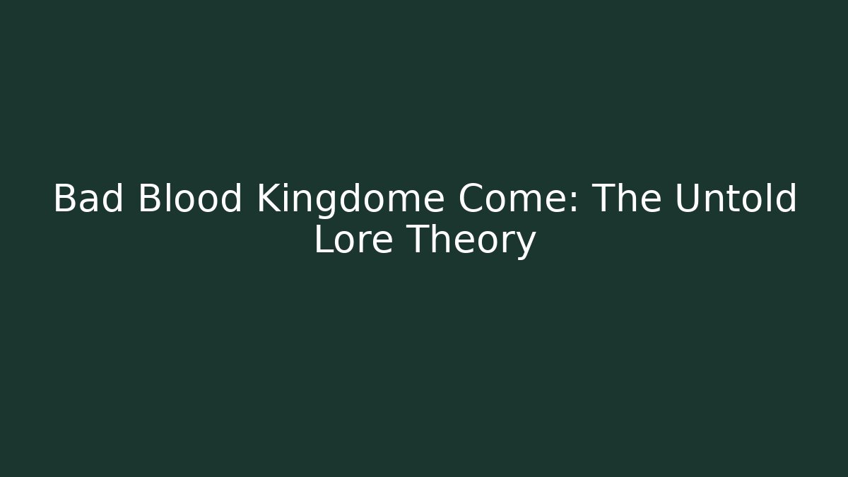 Bad Blood Kingdome Come: The Untold Lore Theory