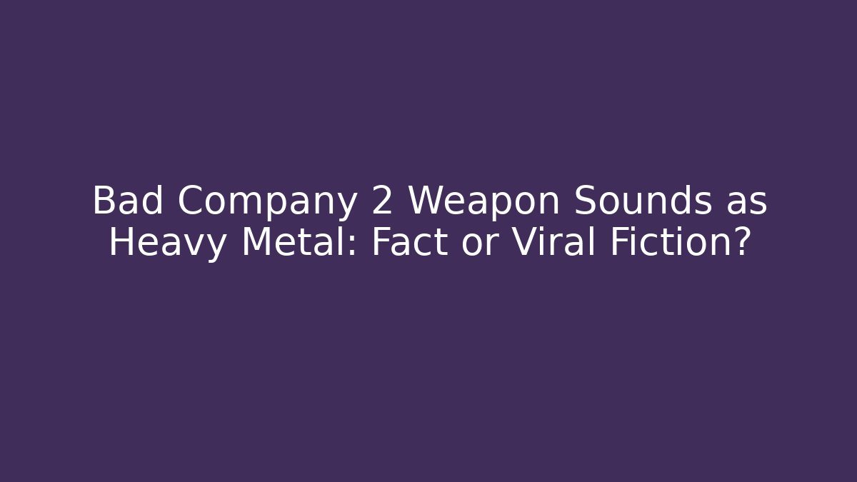 Bad Company 2 Weapon Sounds as Heavy Metal: Fact or Viral Fiction?