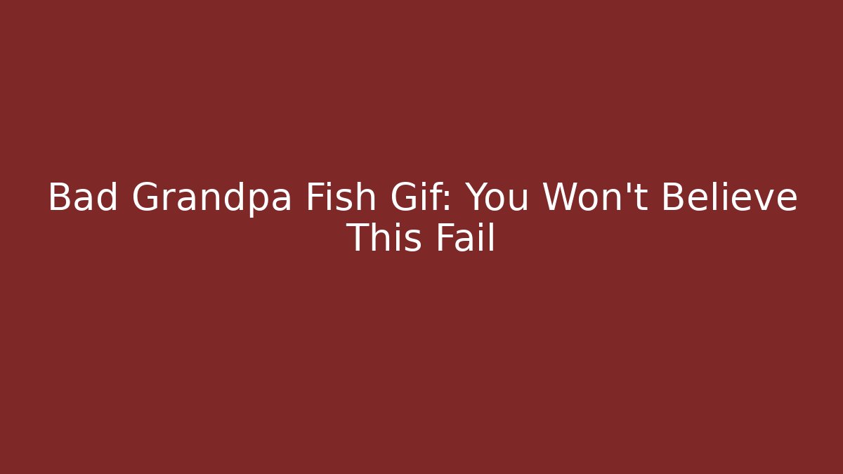 Bad Grandpa Fish Gif: You Won't Believe This Fail