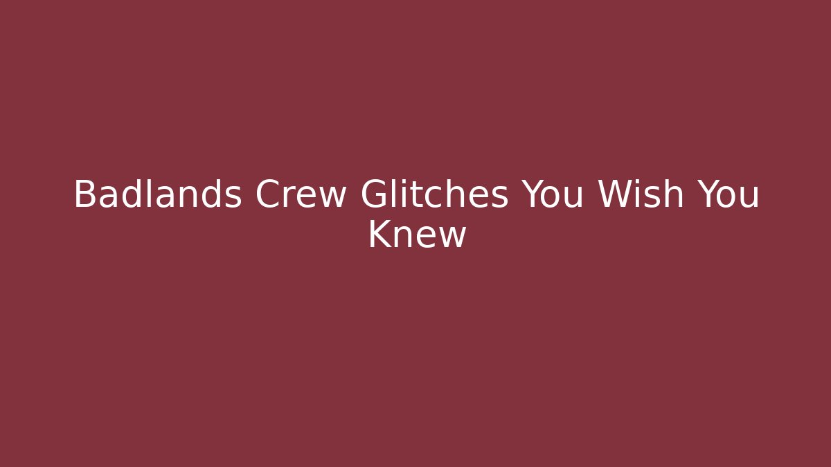 Badlands Crew Glitches You Wish You Knew