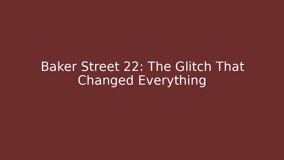 Baker Street 22: The Glitch That Changed Everything