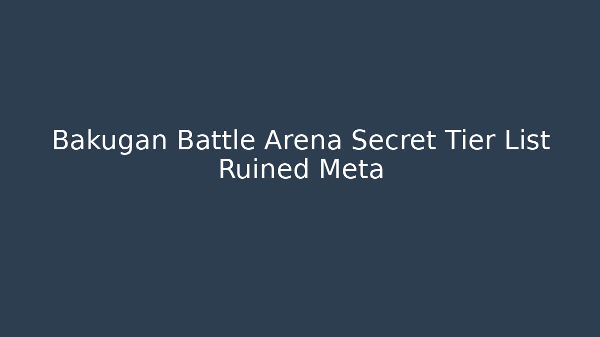 Bakugan Battle Arena Secret Tier List Ruined Meta