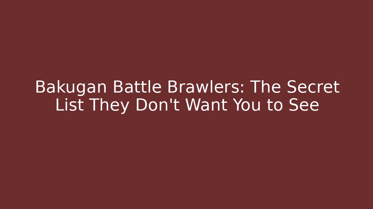 Bakugan Battle Brawlers: The Secret List They Don't Want You to See