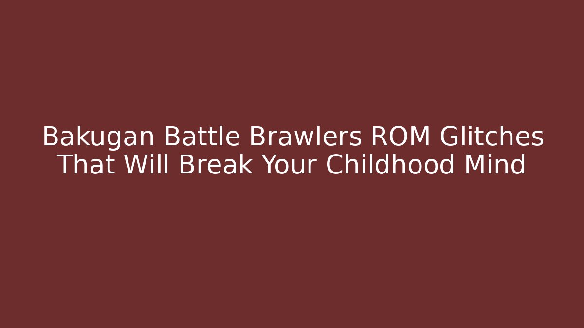 Bakugan Battle Brawlers ROM Glitches That Will Break Your Childhood Mind