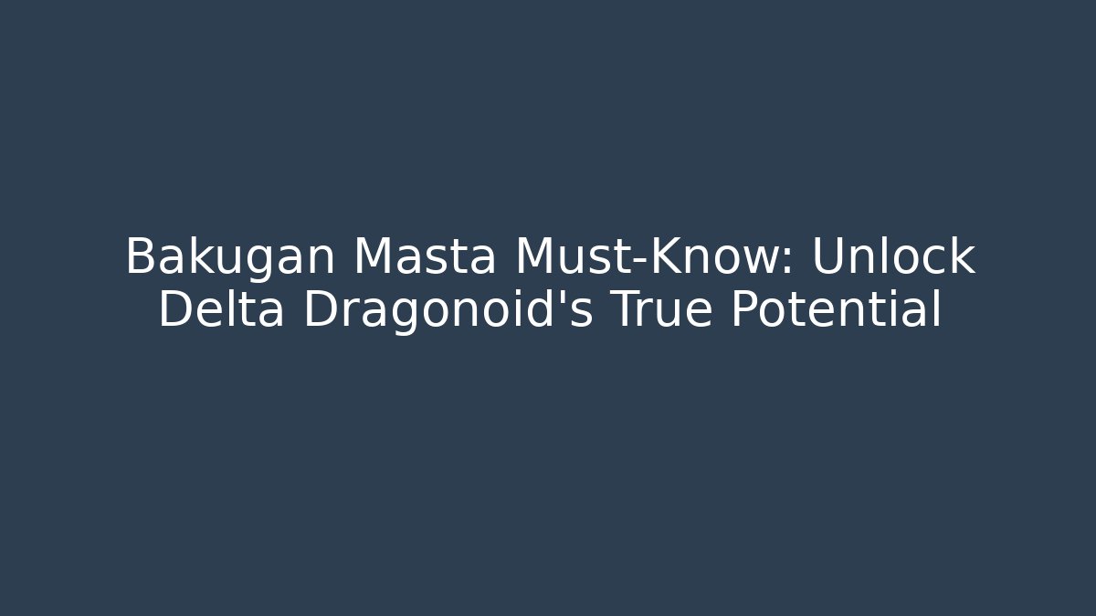 Bakugan Masta Must-Know: Unlock Delta Dragonoid's True Potential