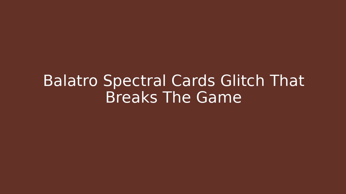 Balatro Spectral Cards Glitch That Breaks The Game