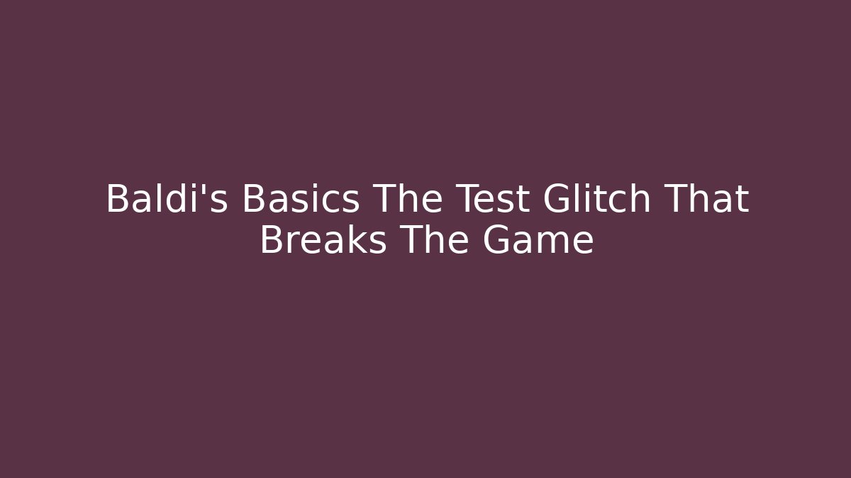 Baldi’s Basics The Test Glitch That Breaks The Game