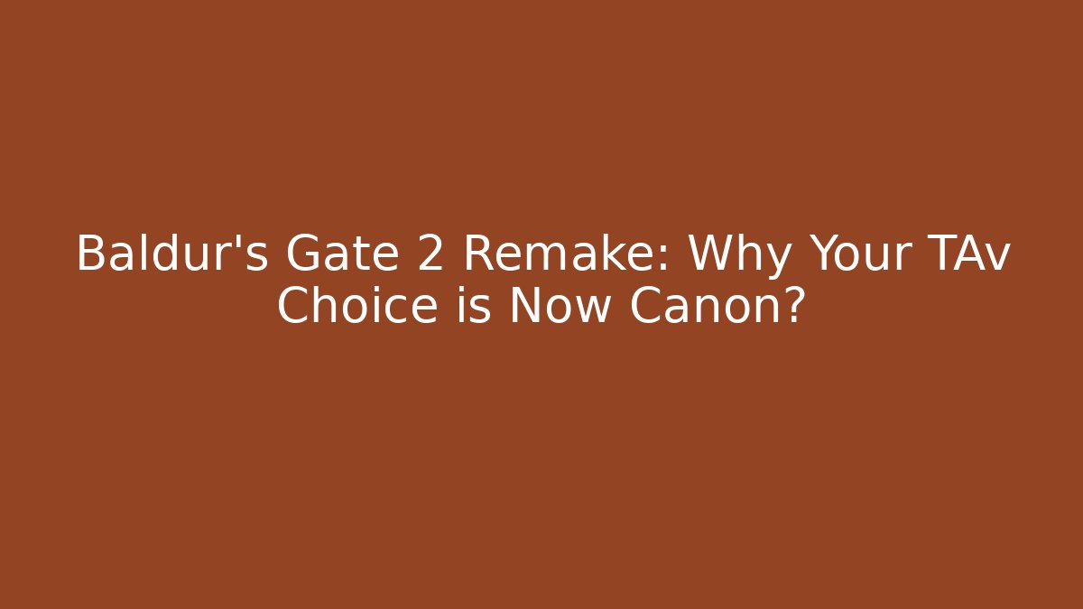 Baldur's Gate 2 Remake: Why Your TAv Choice is Now Canon?