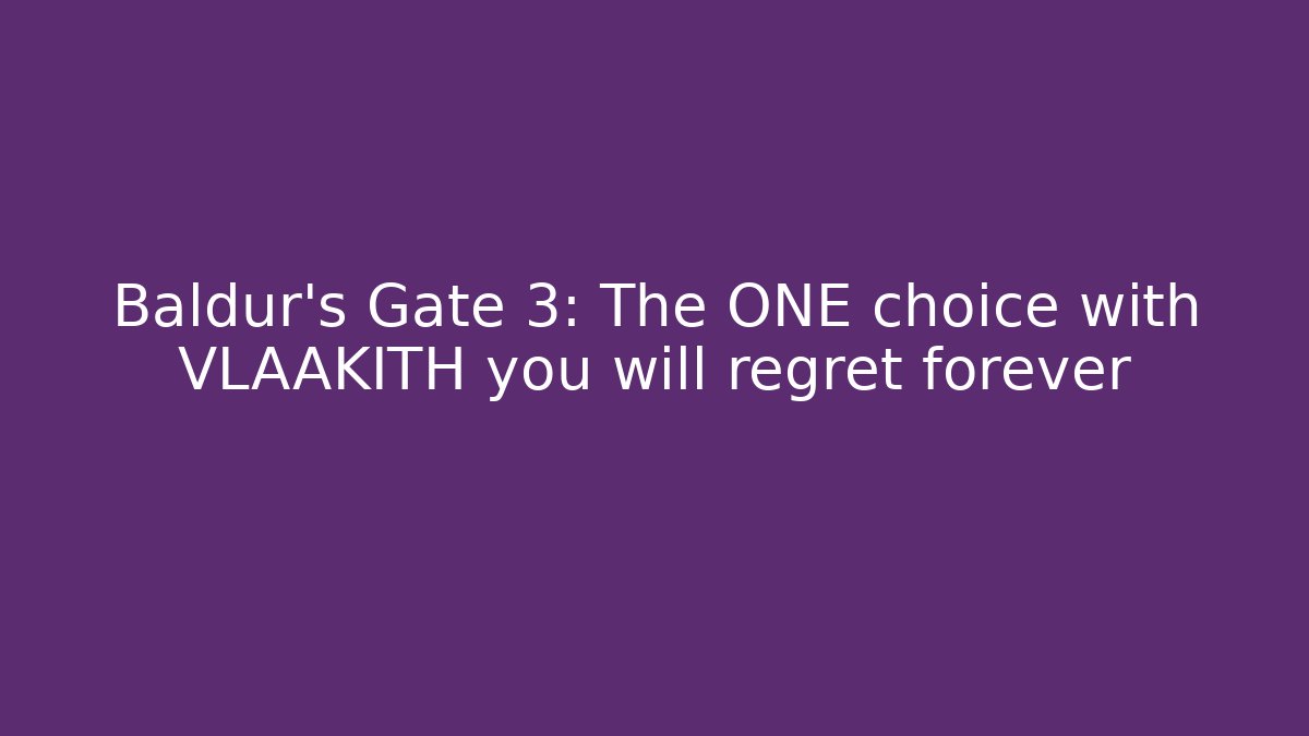 Baldur's Gate 3: The ONE choice with VLAAKITH you will regret forever