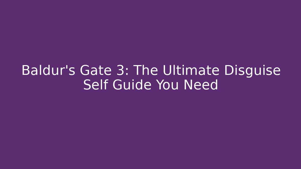 Baldur's Gate 3: The Ultimate Disguise Self Guide You Need