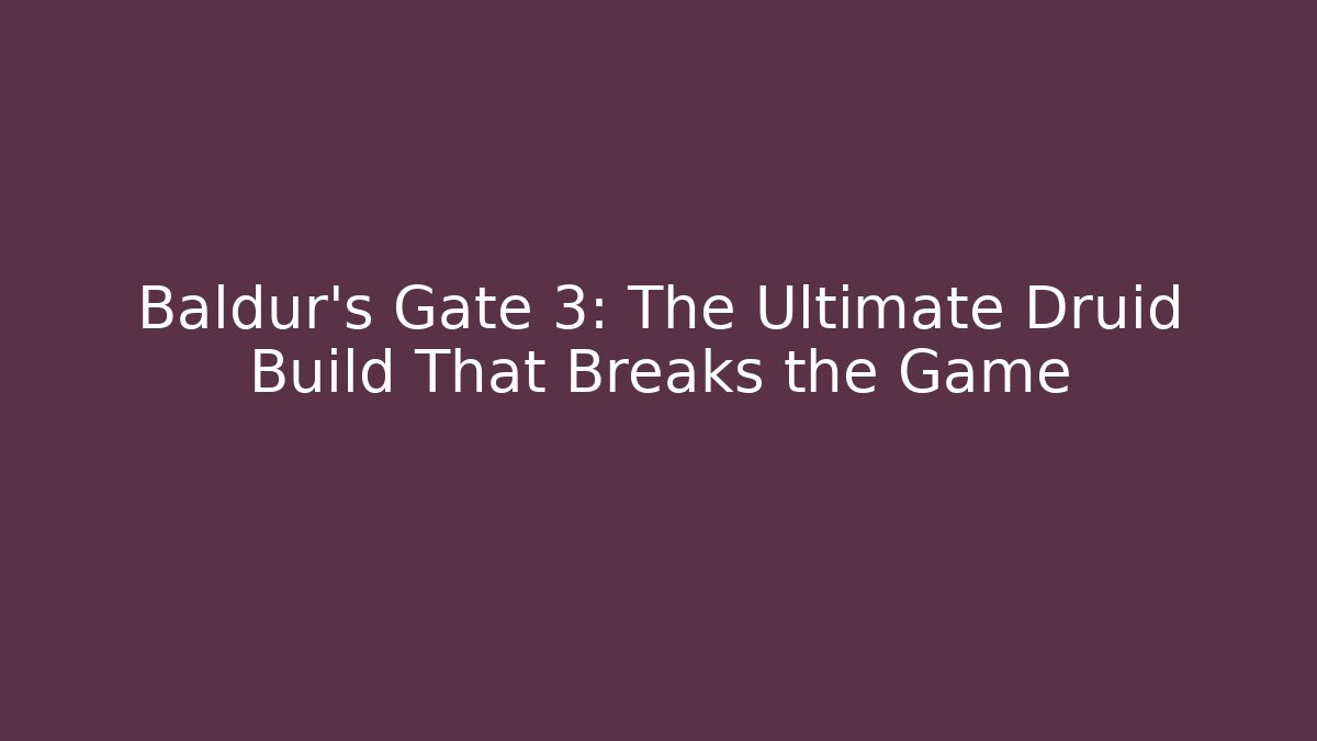 Baldur's Gate 3: The Ultimate Druid Build That Breaks the Game