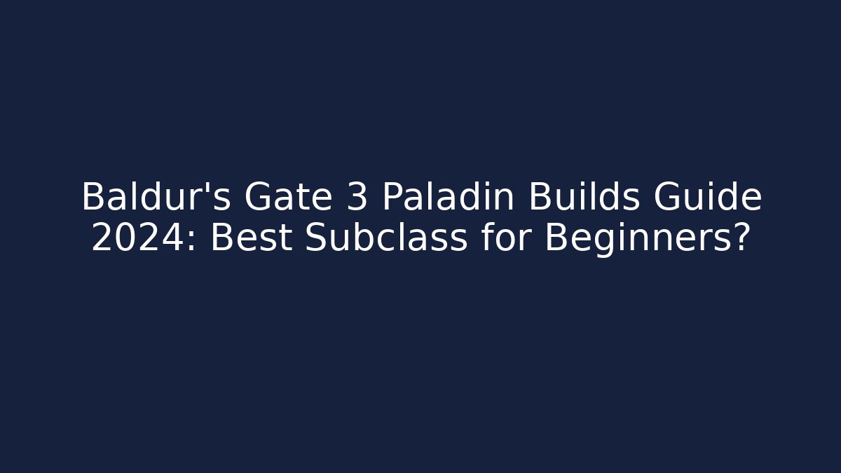 Baldur's Gate 3 Paladin Builds Guide 2024: Best Subclass for Beginners?