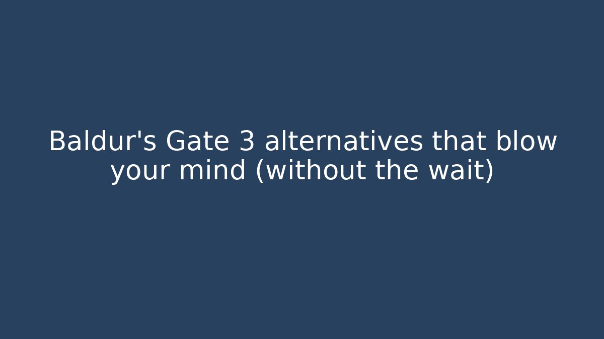 Baldur's Gate 3 alternatives that blow your mind (without the wait)