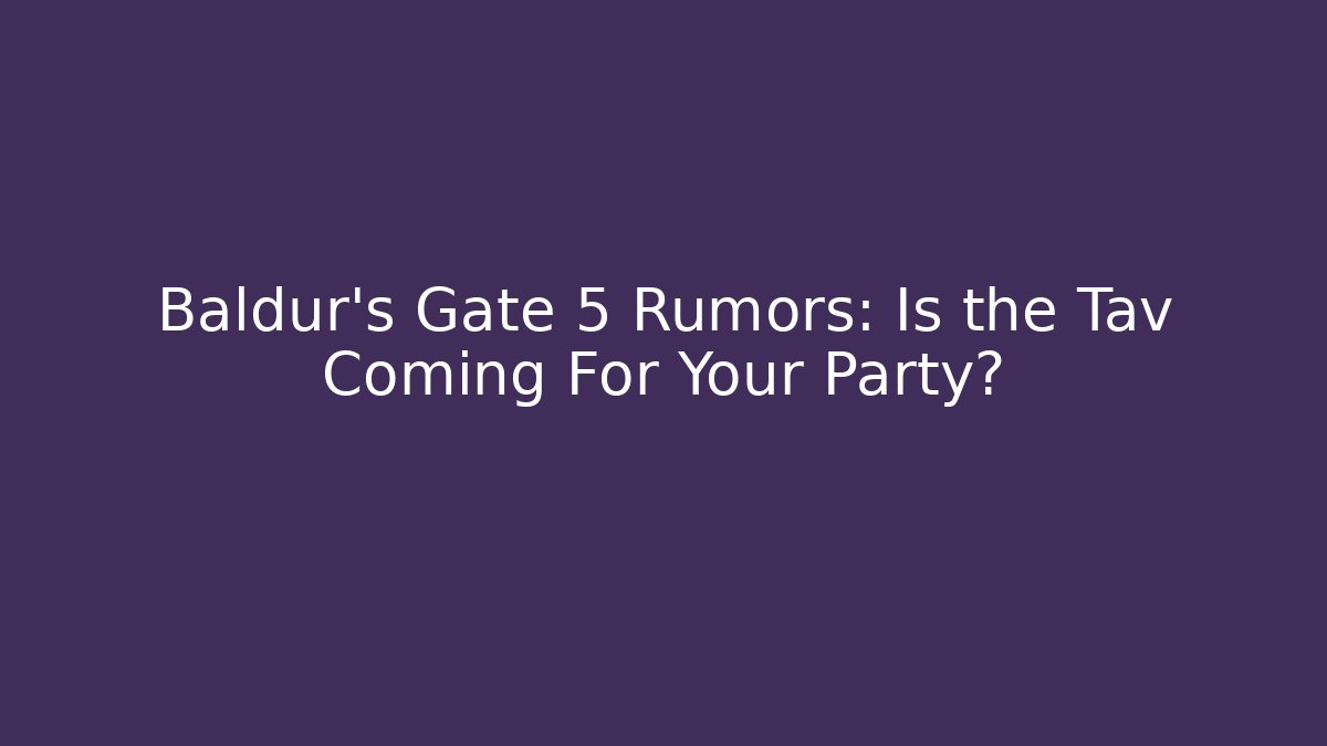 Baldur's Gate 5 Rumors: Is the Tav Coming For Your Party?