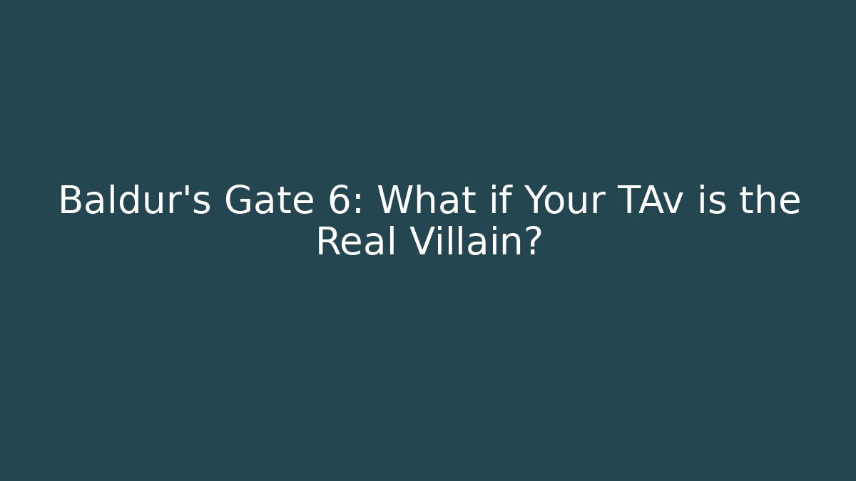 Baldur's Gate 6: What if Your TAv is the Real Villain?