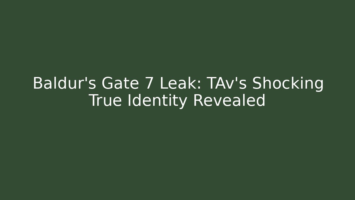 Baldur's Gate 7 Leak: TAv's Shocking True Identity Revealed