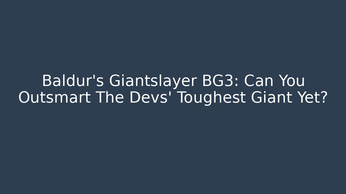 Baldur's Giantslayer BG3: Can You Outsmart The Devs' Toughest Giant Yet?
