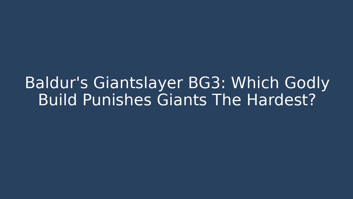 Baldur's Giantslayer BG3: Which Godly Build Punishes Giants The Hardest?