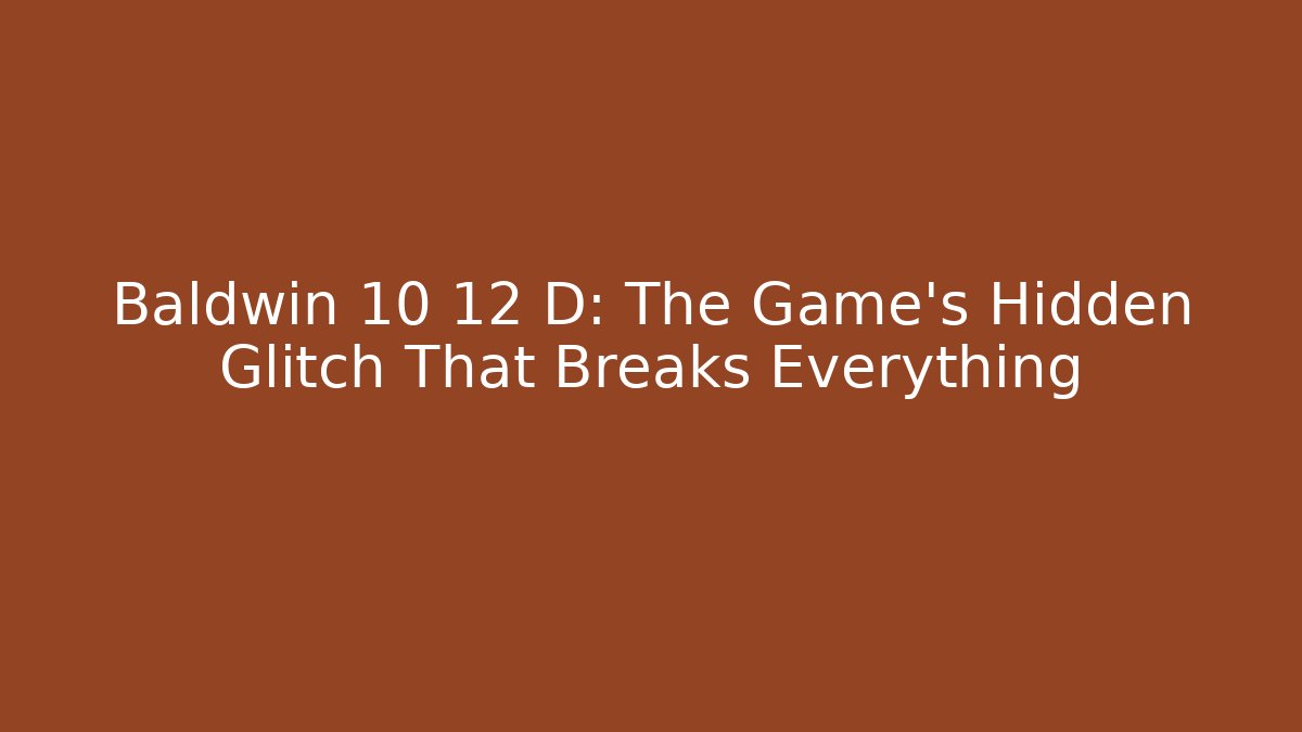 Baldwin 10 12 D: The Game's Hidden Glitch That Breaks Everything