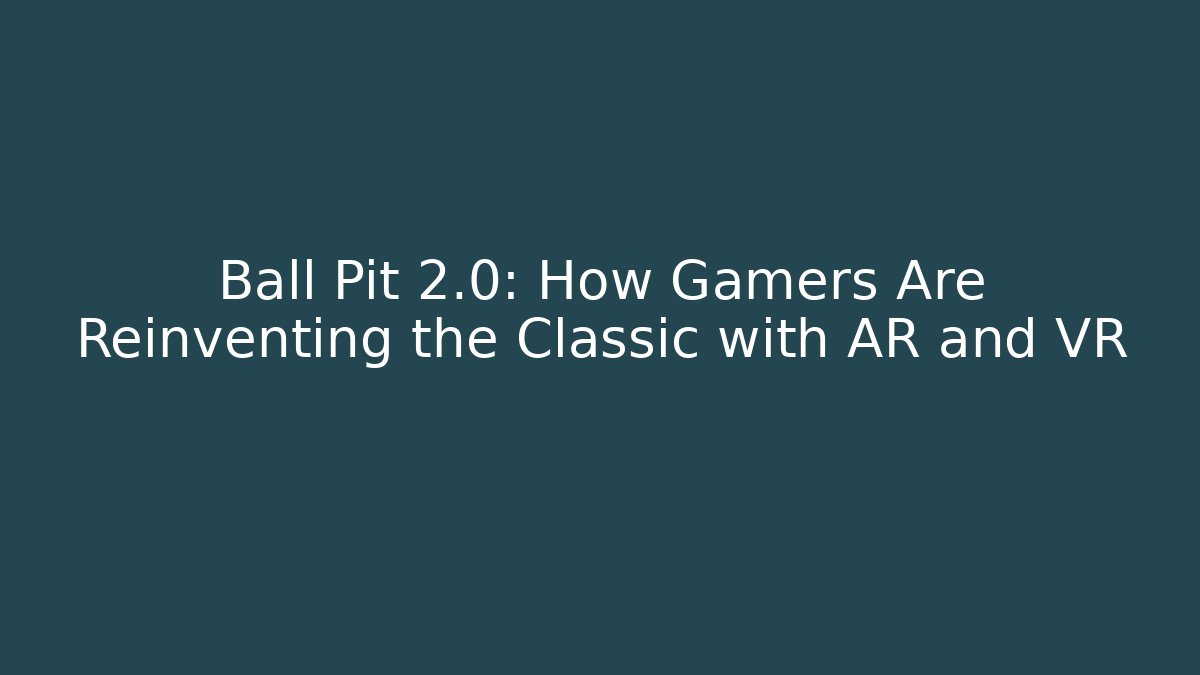 Ball Pit 2.0: How Gamers Are Reinventing the Classic with AR and VR