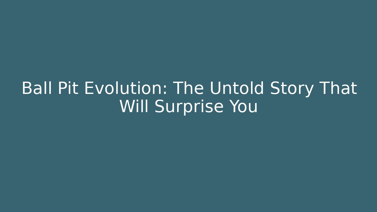Ball Pit Evolution: The Untold Story That Will Surprise You