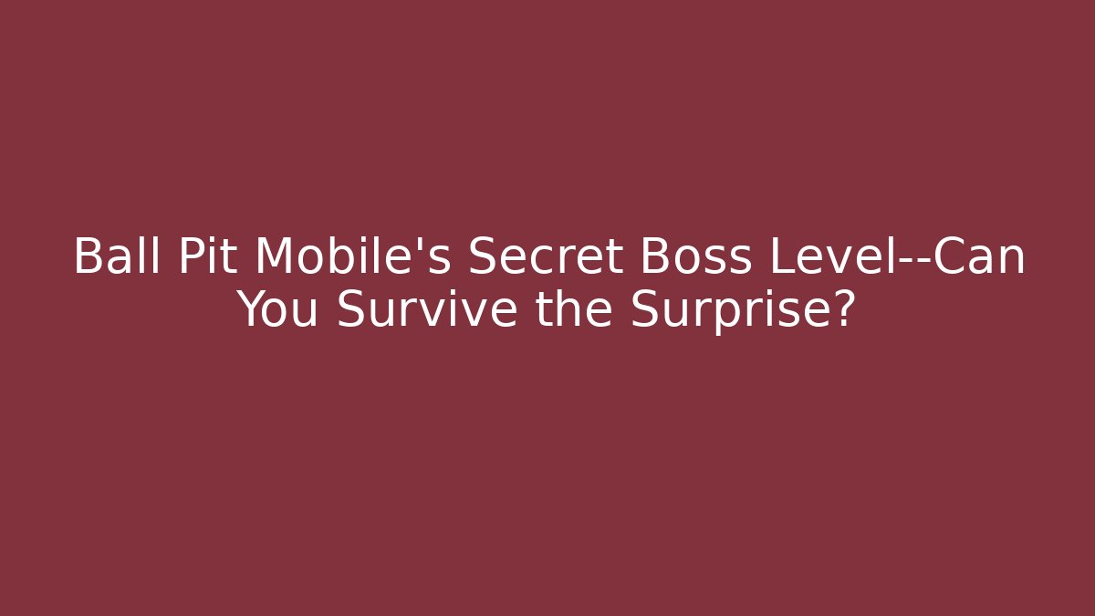 Ball Pit Mobile’s Secret Boss Level—Can You Survive the Surprise?