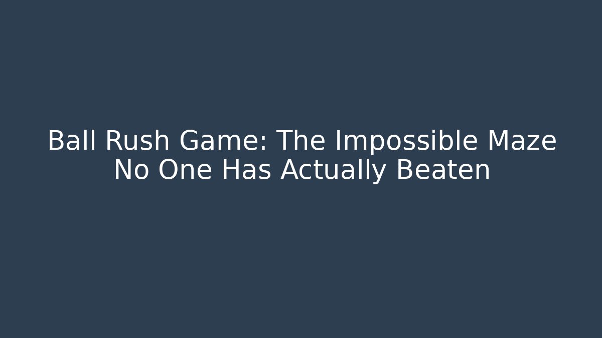 Ball Rush Game: The Impossible Maze No One Has Actually Beaten