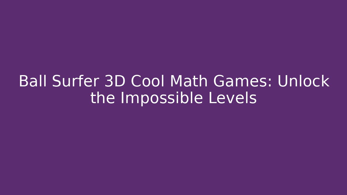 Ball Surfer 3D Cool Math Games: Unlock the Impossible Levels