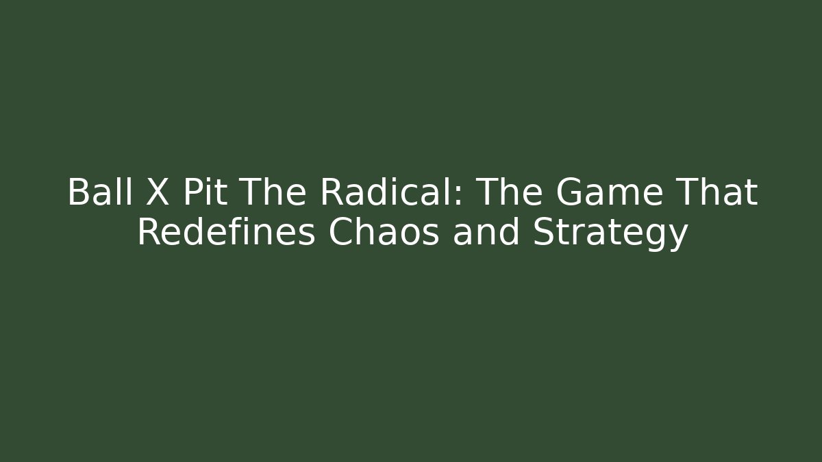 Ball X Pit The Radical: The Game That Redefines Chaos and Strategy