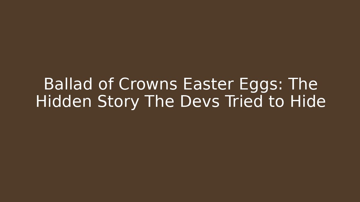 Ballad of Crowns Easter Eggs: The Hidden Story The Devs Tried to Hide
