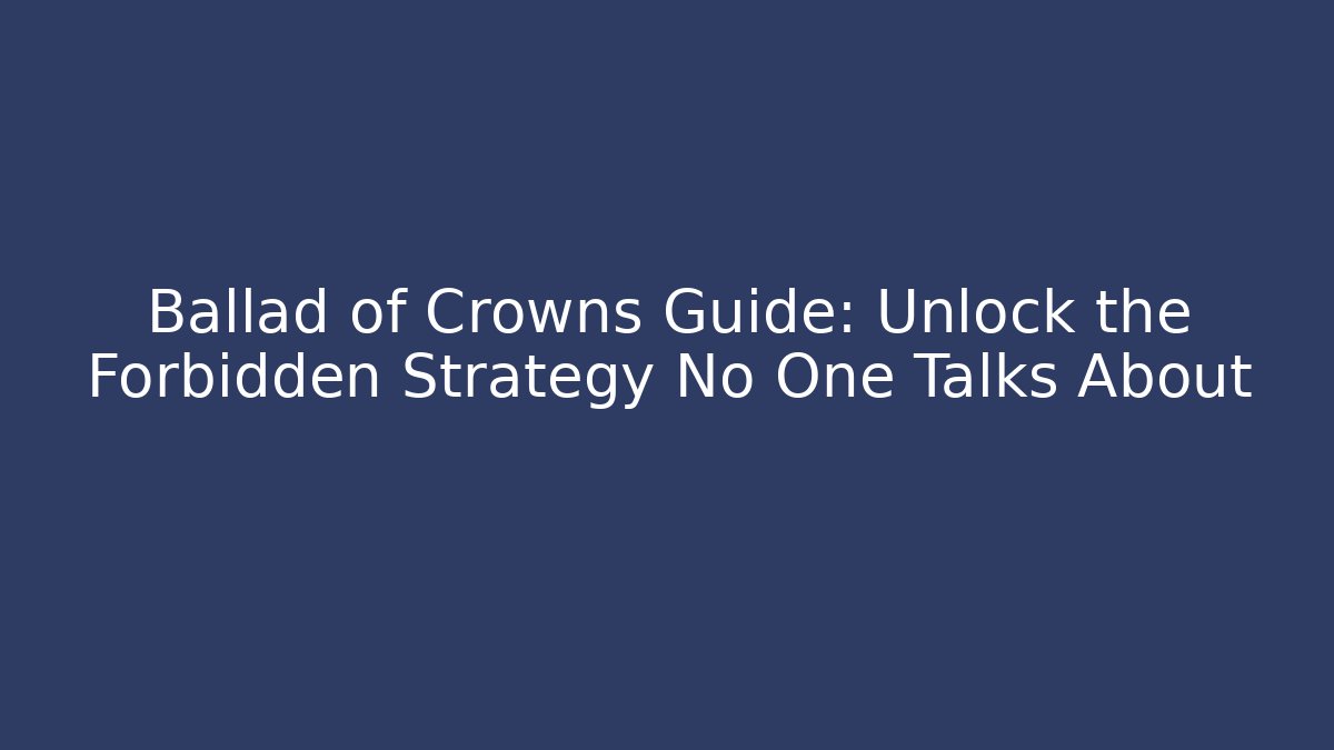 Ballad of Crowns Guide: Unlock the Forbidden Strategy No One Talks About