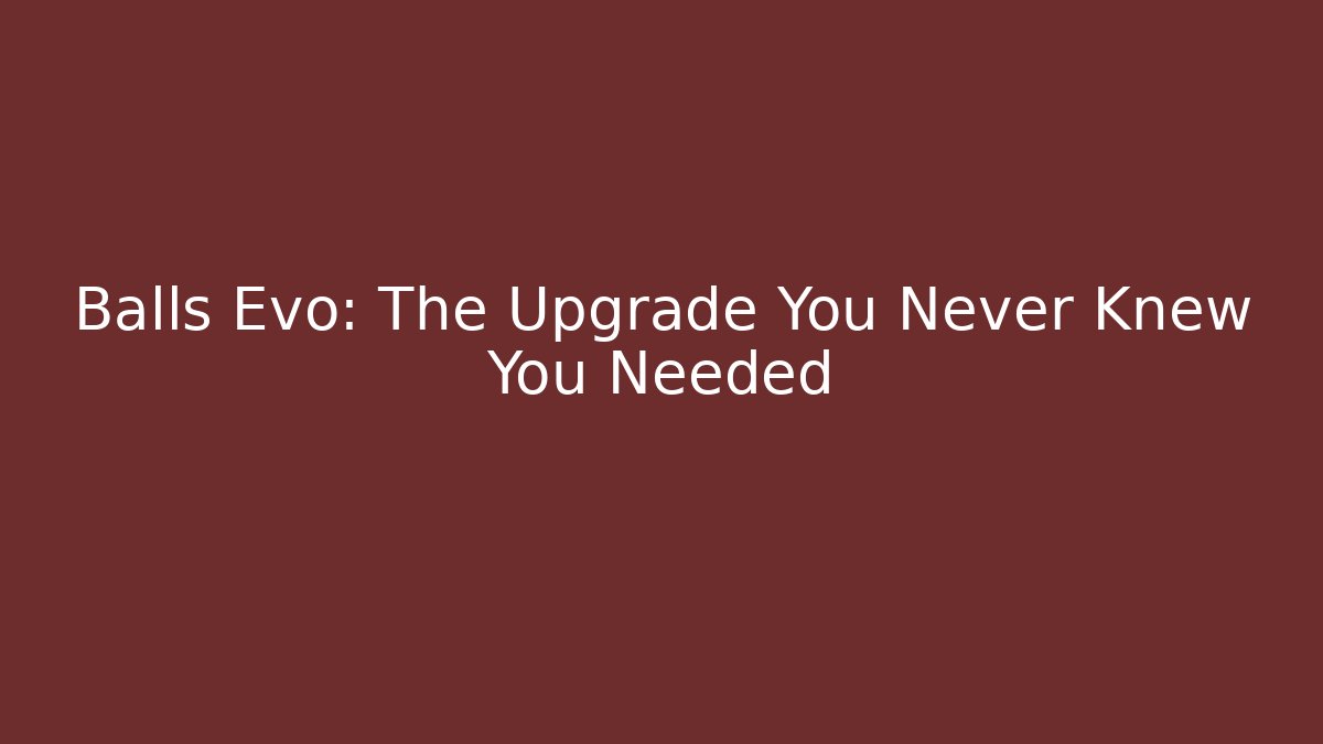 Balls Evo: The Upgrade You Never Knew You Needed